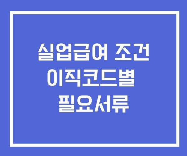 실업급여 조건 및 이직코드별 서류