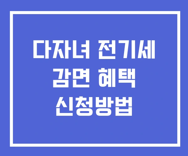 다자녀 전기세 감면 혜택 신청방법